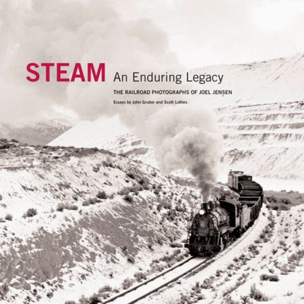 Steam: An Enduring Legacy: The Railroad Photographs of Joel Jensen