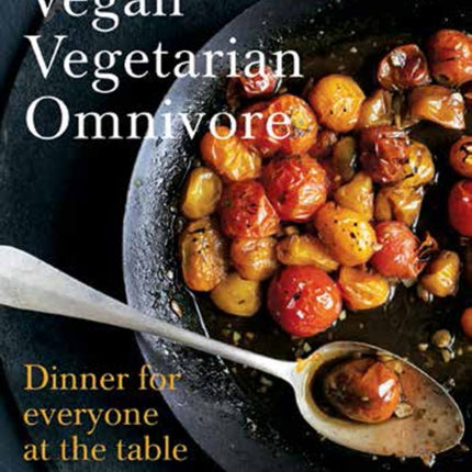 Vegan Vegetarian Omnivore: Dinner for Everyone at the Table