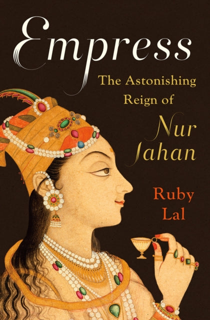 Empress: The Astonishing Reign of Nur Jahan