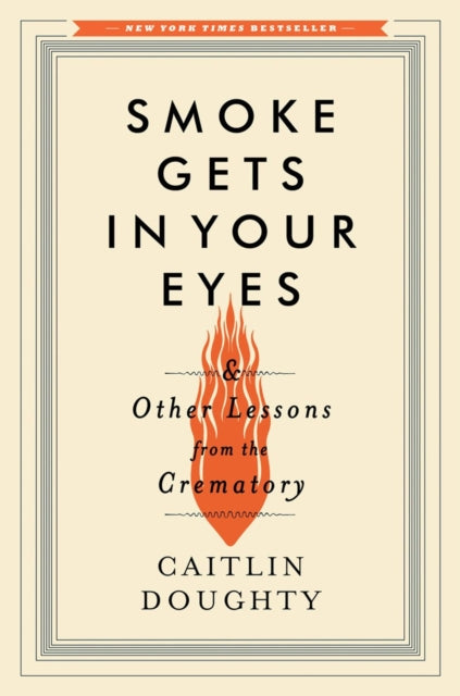 Smoke Gets in Your Eyes: And Other Lessons from the Crematory