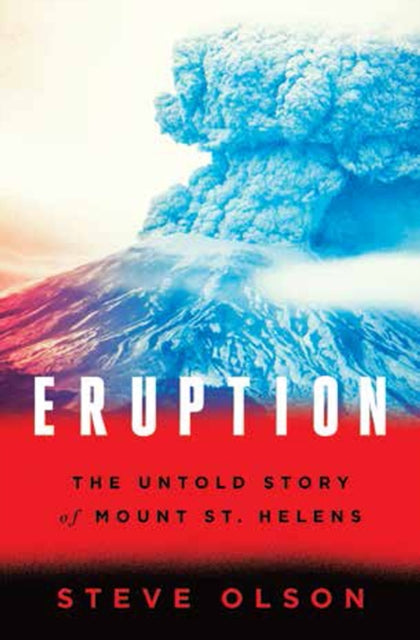 Eruption  The Untold Story of Mount St. Helens