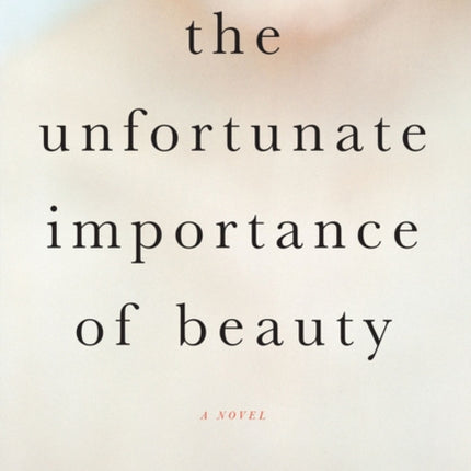 The Unfortunate Importance of Beauty: A Novel