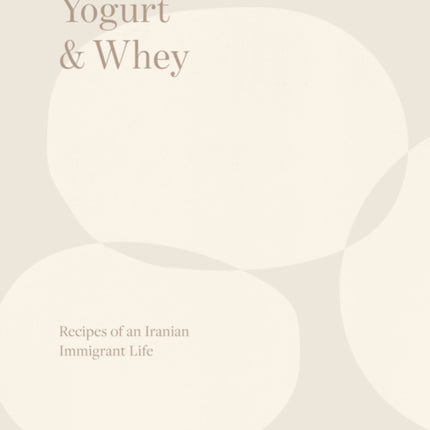 Yogurt & Whey: Recipes of an Iranian Immigrant Life