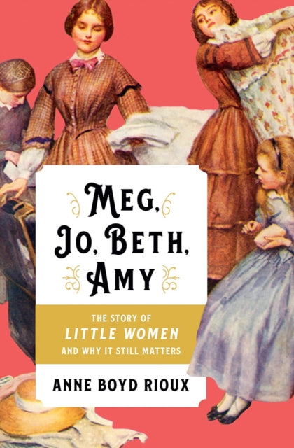 Meg, Jo, Beth, Amy: The Story of Little Women and Why It Still Matters