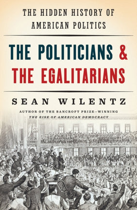 The Politicians and the Egalitarians: The Hidden History of American Politics