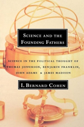 Science and the Founding Fathers Science in the Political Thought of Thomas Jefferson Benjamin Franklin John Adams and James Madison Science in  of Jefferson Franklin Adams and Madison