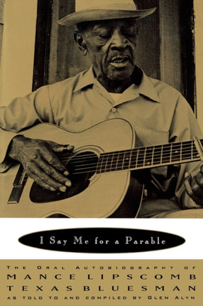 I Say Me for a Parable  The Oral Autobiography of Mance Lipscomb Texas Bluesman