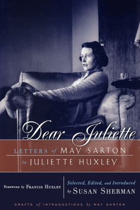 Dear Juliette  Letters of May Sarton to Juliette Huxley