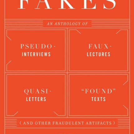 Fakes: An Anthology of Pseudo-Interviews, Faux-Lectures, Quasi-Letters, "Found" Texts, and Other Fraudulent Artifacts