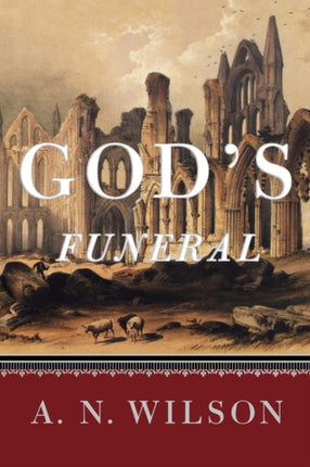 Gods Funeral  A Biography of Faith and Doubt in Western Civilization