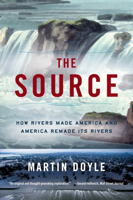 The Source: How Rivers Made America and America Remade Its Rivers