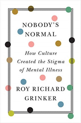 Nobody's Normal: How Culture Created the Stigma of Mental Illness