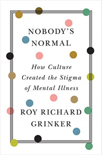 Nobody's Normal: How Culture Created the Stigma of Mental Illness