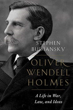 Oliver Wendell Holmes: A Life in War, Law, and Ideas