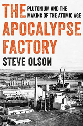 The Apocalypse Factory  Plutonium and the Making of the Atomic Age