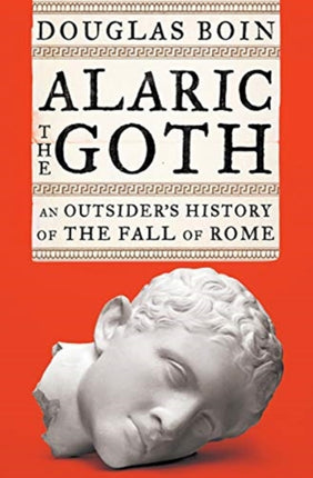 Alaric the Goth An Outsiders History of the Fall of Rome