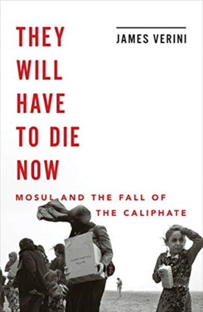 They Will Have to Die Now: Mosul and the Fall of the Caliphate