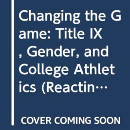 Changing the Game Title IX Gender and College Athletics 0 Reacting to the Past