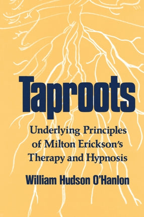 Taproots  Underlying Principles of Miltone Ricksons Therapy  Hypnosis