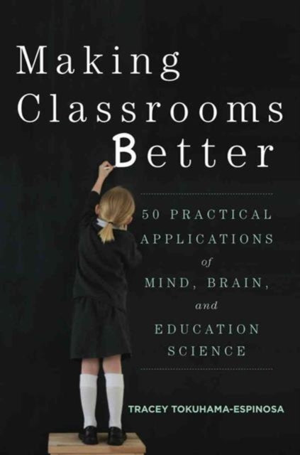 Making Classrooms Better: 50 Practical Applications of Mind, Brain, and Education Science