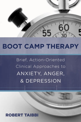 Boot Camp Therapy: Brief, Action-Oriented Clinical Approaches to Anxiety, Anger, & Depression