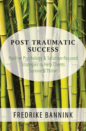 Post Traumatic Success: Positive Psychology & Solution-Focused Strategies to Help Clients Survive & Thrive