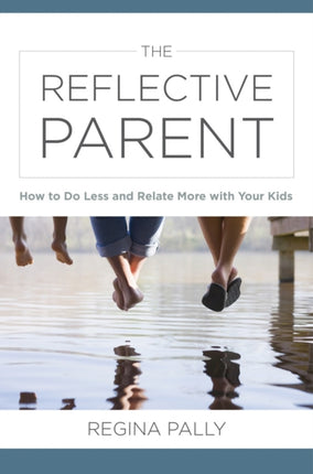 The Reflective Parent: How to Do Less and Relate More with Your Kids