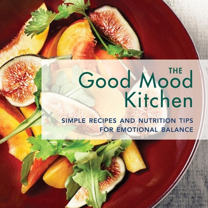 The Good Mood Kitchen: Simple Recipes and Nutrition Tips for Emotional Balance