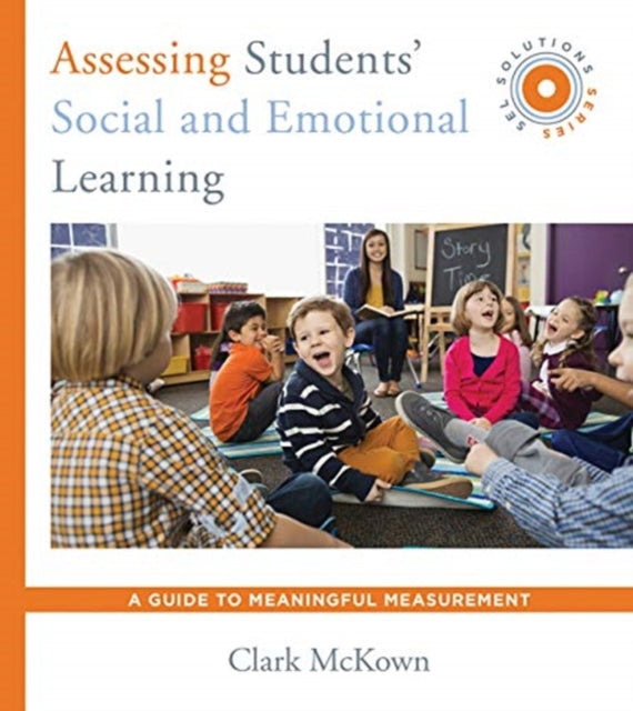 Assessing Students' Social and Emotional Learning: A Guide to Meaningful Measurement (SEL Solutions Series)