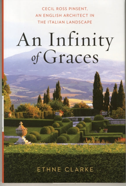 An Infinity of Graces: Cecil Ross Pinsent, An English Architect in the Italian Landscape