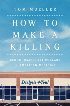 How to Make a Killing: Blood, Death and Dollars in American Medicine