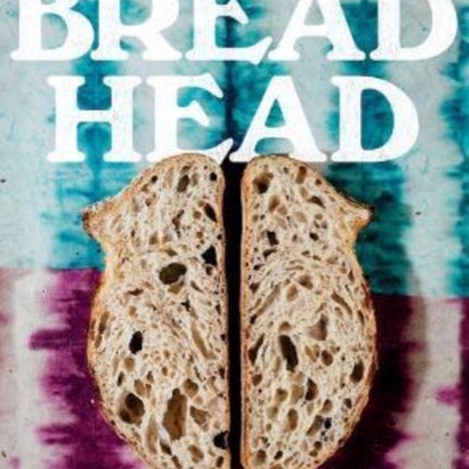 Bread Head: Baking for the Road Less Traveled