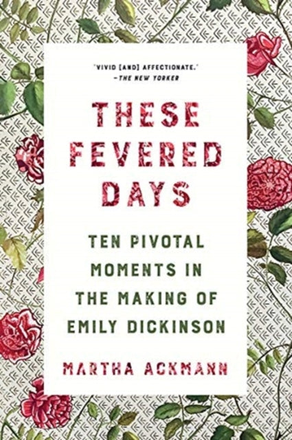 These Fevered Days: Ten Pivotal Moments in the Making of Emily Dickinson