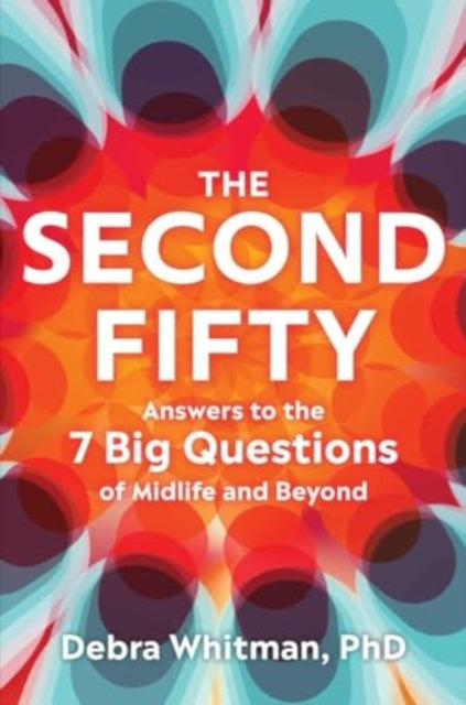 The Second Fifty  Answers to the 7 Big Questions  of Midlife and Beyond