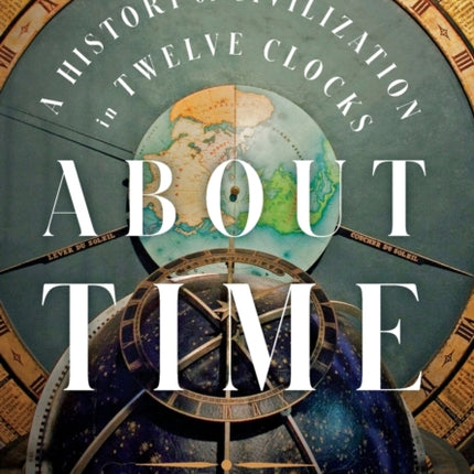 About Time: A History of Civilization in Twelve Clocks