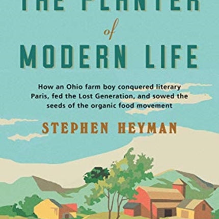 The Planter of Modern Life: How an Ohio Farm Boy Conquered Literary Paris, Fed the Lost Generation, and Sowed the Seeds of the Organic Food Movement