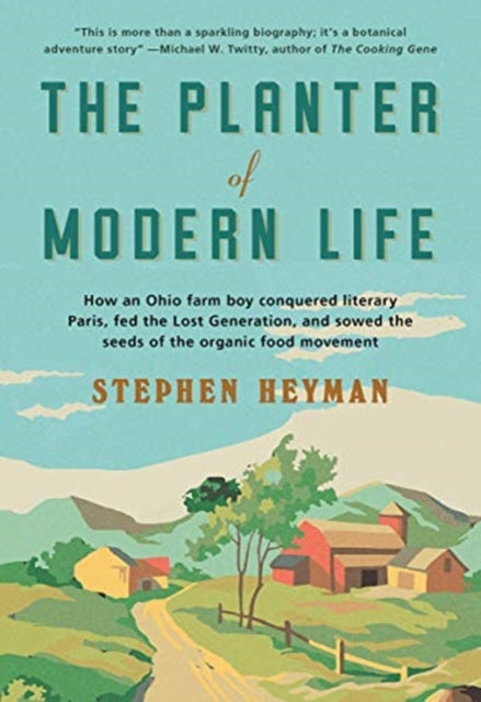 The Planter of Modern Life: How an Ohio Farm Boy Conquered Literary Paris, Fed the Lost Generation, and Sowed the Seeds of the Organic Food Movement