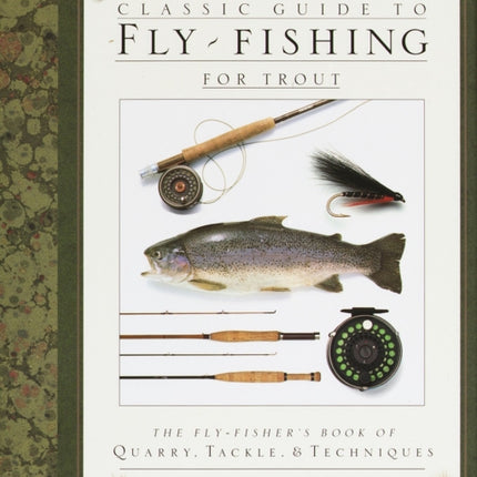 The Classic Guide to Fly-Fishing for Trout: The Fly-Fisher's Book of Quarry, Tackle, & Techniques