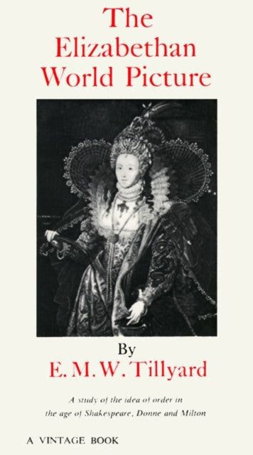 The Elizabethan World Picture: A Study of the Idea of Order in the Age of Shakespeare, Donne and Milton