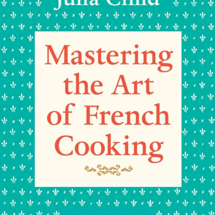 Mastering the Art of French Cooking, Volume 1: A Cookbook