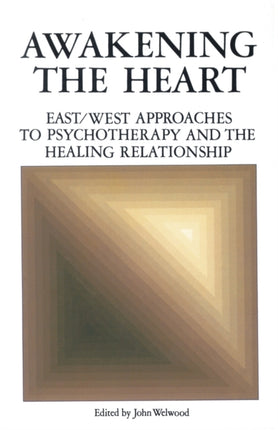 Awakening the Heart EastWest Approaches to Psychotherapy and the Healing Relationship