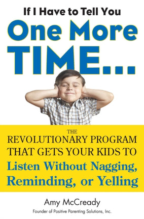 If I Have to Tell You One More Time...: The Revolutionary Program That Gets Your Kids to Listen without Nagging, Reminding or Yelling