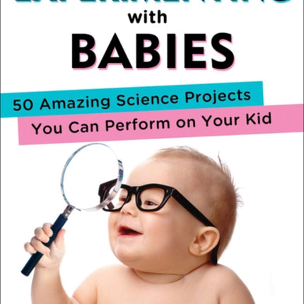 Experimenting with Babies: 50 Amazing Science Projects You Can Perform on Your Kid