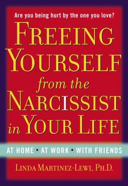 Freeing Yourself Fro the Narcissist in Your Life: Are You Being Hurt by the One You Love?