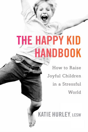 The Happy Kids Handbook: How to Raise Joyful Children in a Stressful World