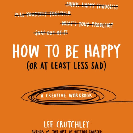 How to Be Happy (Or at Least Less Sad): A Creative Workbook