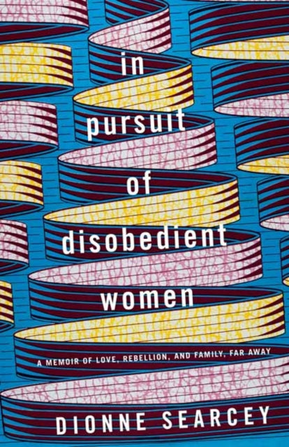 In Pursuit of Disobedient Women: A Memoir of Love, Rebellion, and Family, Far Away