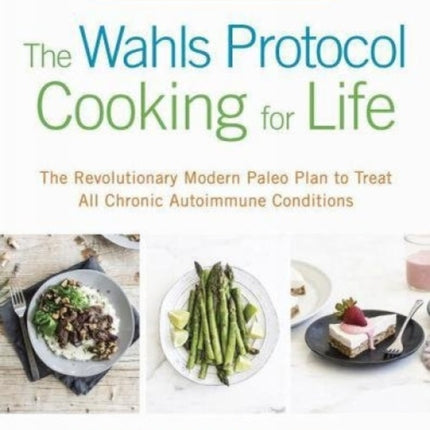 The Wahls Protocol Cooking For Life: The Revolutionary Modern Paleo Plan to Treat All Chronic Autoimmune Conditions