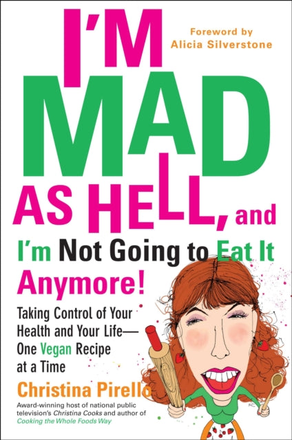 I'M Mad as Hell, and I'm Not Going to Eat it Anymore: Taking Control of Your Health and Your Life - One Vegan Recipe at a Time