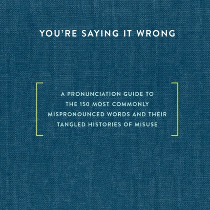 You're Saying It Wrong: A Pronunciation Guide to the 150 Most Commonly Mispronounced Words--and Their Tangled Histories of Misuse